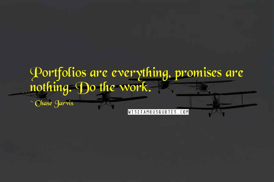 Chase Jarvis Quotes: Portfolios are everything, promises are nothing. Do the work.