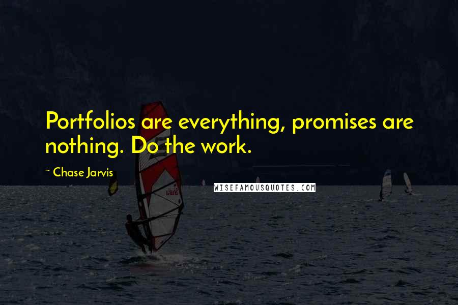 Chase Jarvis Quotes: Portfolios are everything, promises are nothing. Do the work.