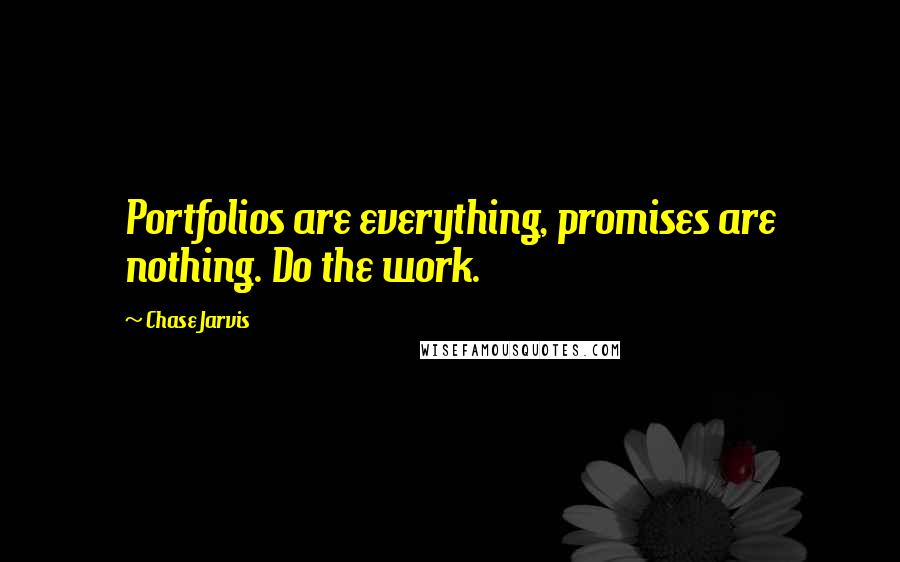 Chase Jarvis Quotes: Portfolios are everything, promises are nothing. Do the work.