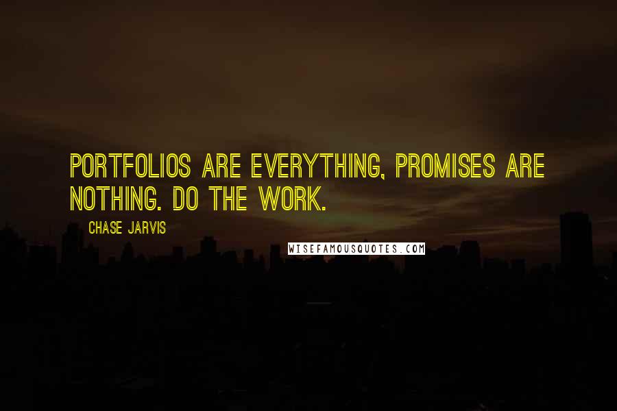 Chase Jarvis Quotes: Portfolios are everything, promises are nothing. Do the work.