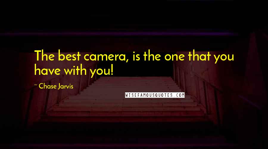 Chase Jarvis Quotes: The best camera, is the one that you have with you!