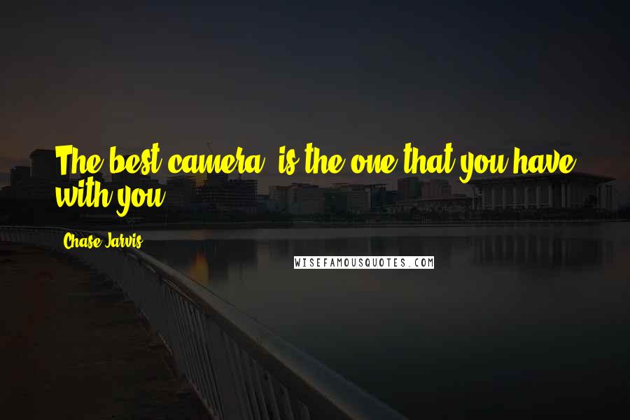 Chase Jarvis Quotes: The best camera, is the one that you have with you!