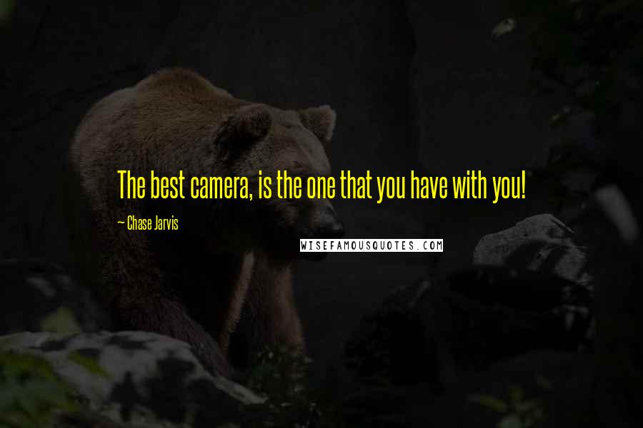 Chase Jarvis Quotes: The best camera, is the one that you have with you!