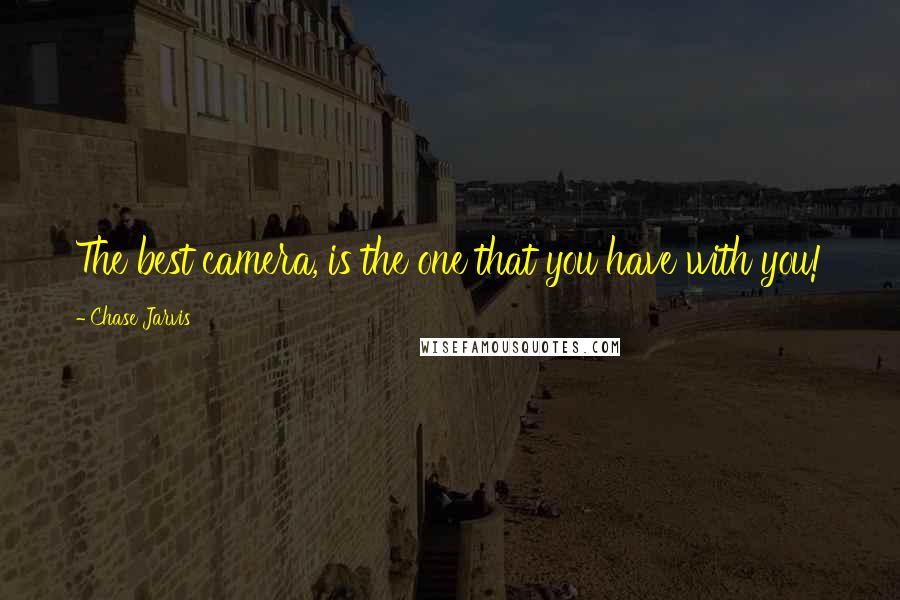 Chase Jarvis Quotes: The best camera, is the one that you have with you!