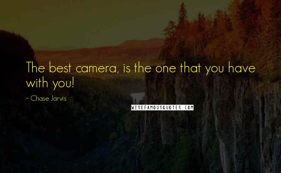 Chase Jarvis Quotes: The best camera, is the one that you have with you!