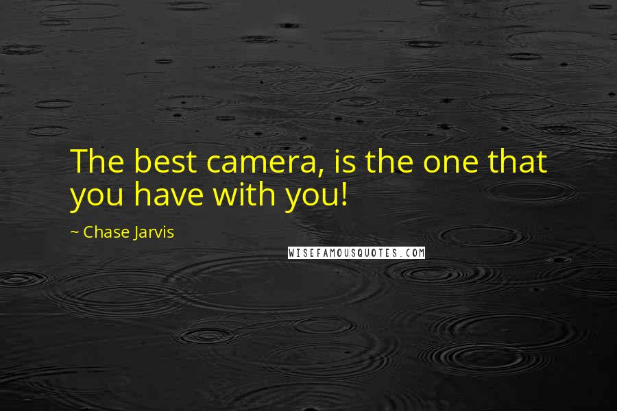 Chase Jarvis Quotes: The best camera, is the one that you have with you!