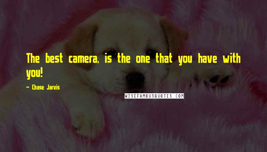 Chase Jarvis Quotes: The best camera, is the one that you have with you!