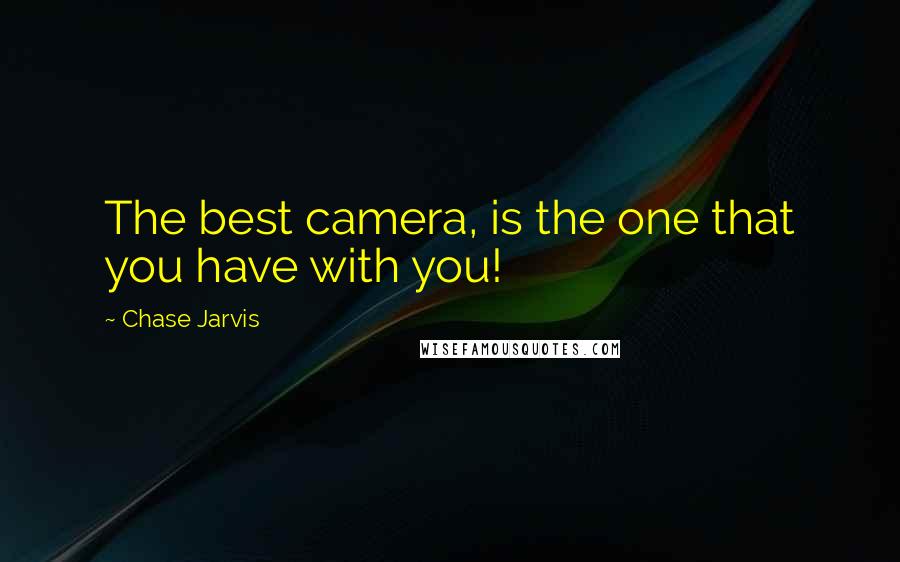 Chase Jarvis Quotes: The best camera, is the one that you have with you!