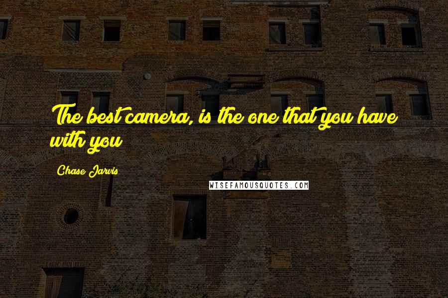 Chase Jarvis Quotes: The best camera, is the one that you have with you!