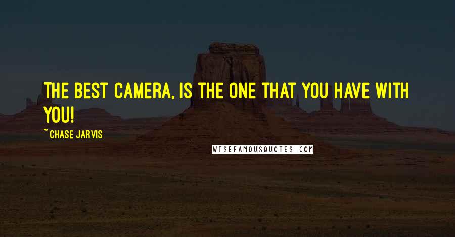 Chase Jarvis Quotes: The best camera, is the one that you have with you!