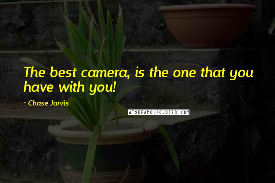 Chase Jarvis Quotes: The best camera, is the one that you have with you!