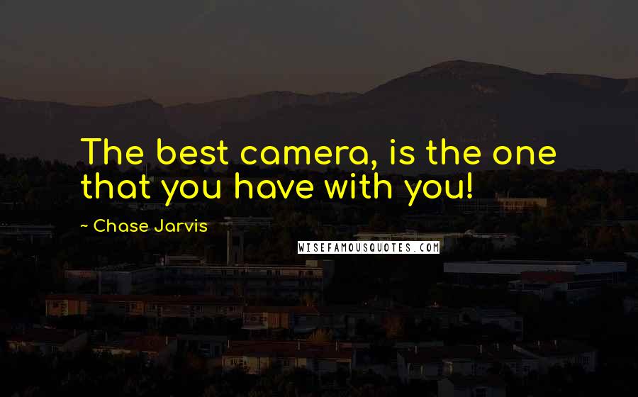 Chase Jarvis Quotes: The best camera, is the one that you have with you!