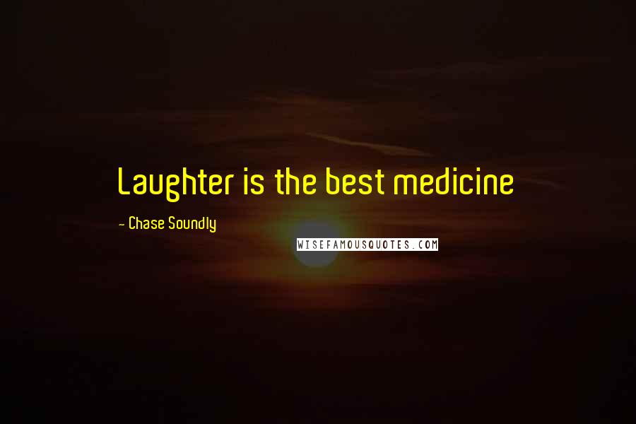 Chase Soundly Quotes: Laughter is the best medicine