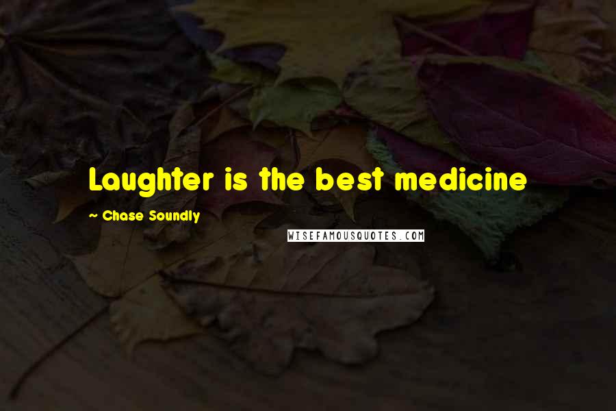 Chase Soundly Quotes: Laughter is the best medicine