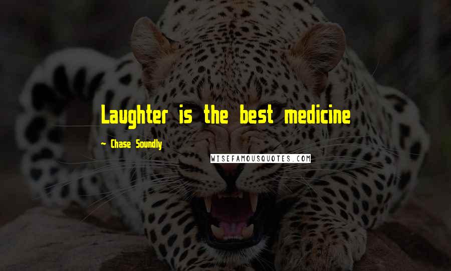 Chase Soundly Quotes: Laughter is the best medicine