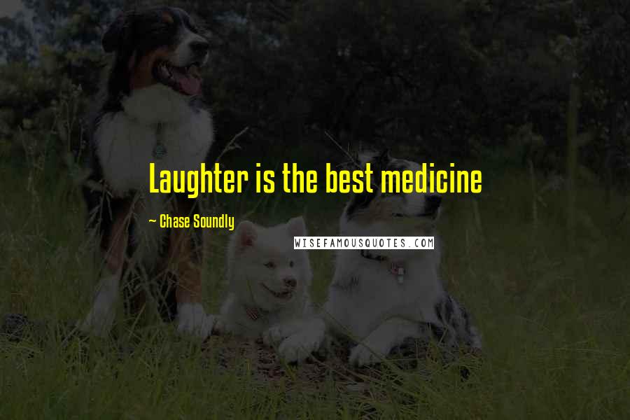 Chase Soundly Quotes: Laughter is the best medicine