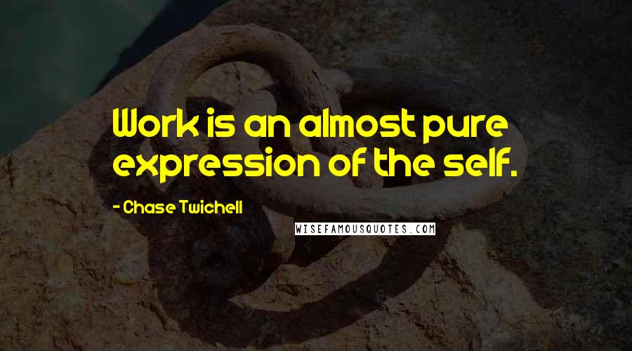 Chase Twichell Quotes: Work is an almost pure expression of the self.