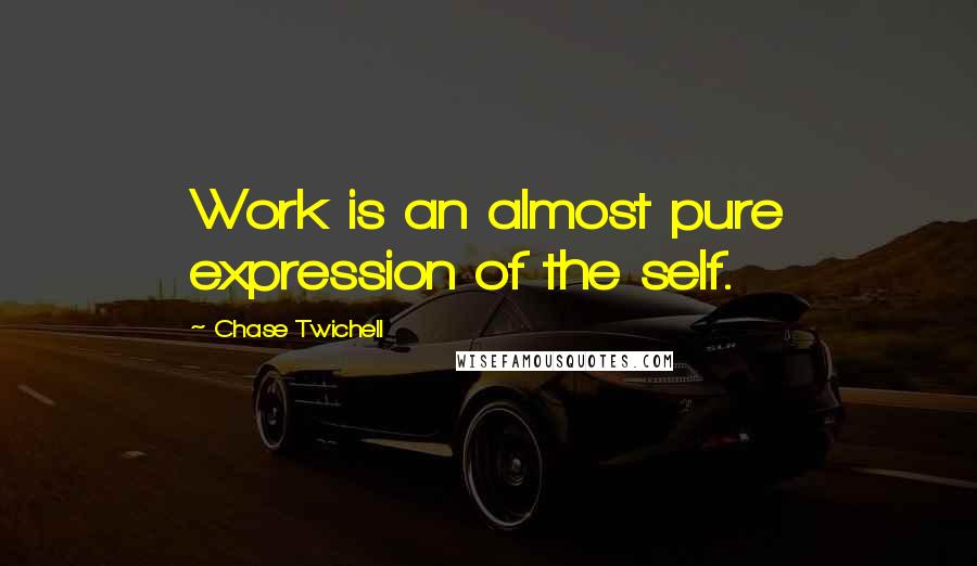 Chase Twichell Quotes: Work is an almost pure expression of the self.