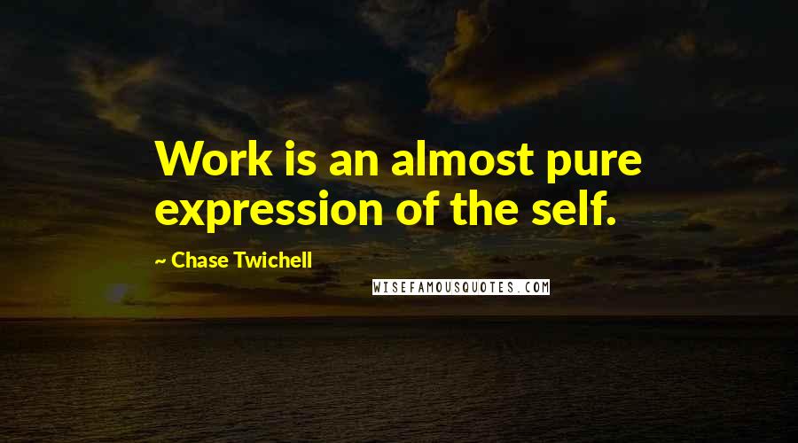 Chase Twichell Quotes: Work is an almost pure expression of the self.