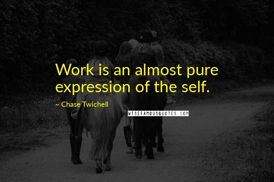 Chase Twichell Quotes: Work is an almost pure expression of the self.