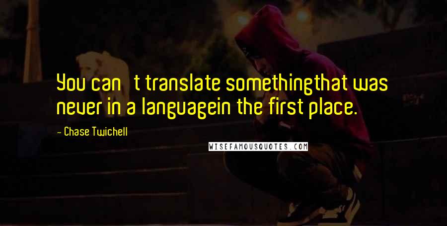 Chase Twichell Quotes: You can't translate somethingthat was never in a languagein the first place.