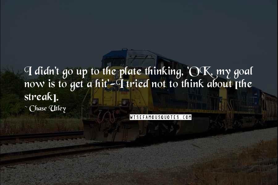 Chase Utley Quotes: I didn't go up to the plate thinking, 'OK, my goal now is to get a hit'-I tried not to think about [the streak].