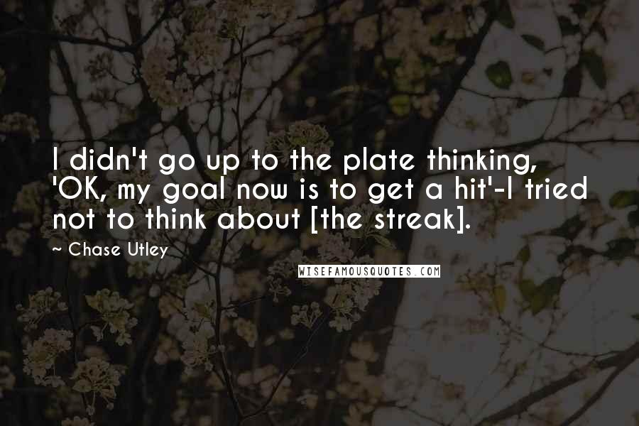 Chase Utley Quotes: I didn't go up to the plate thinking, 'OK, my goal now is to get a hit'-I tried not to think about [the streak].