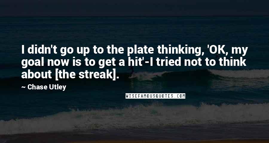 Chase Utley Quotes: I didn't go up to the plate thinking, 'OK, my goal now is to get a hit'-I tried not to think about [the streak].