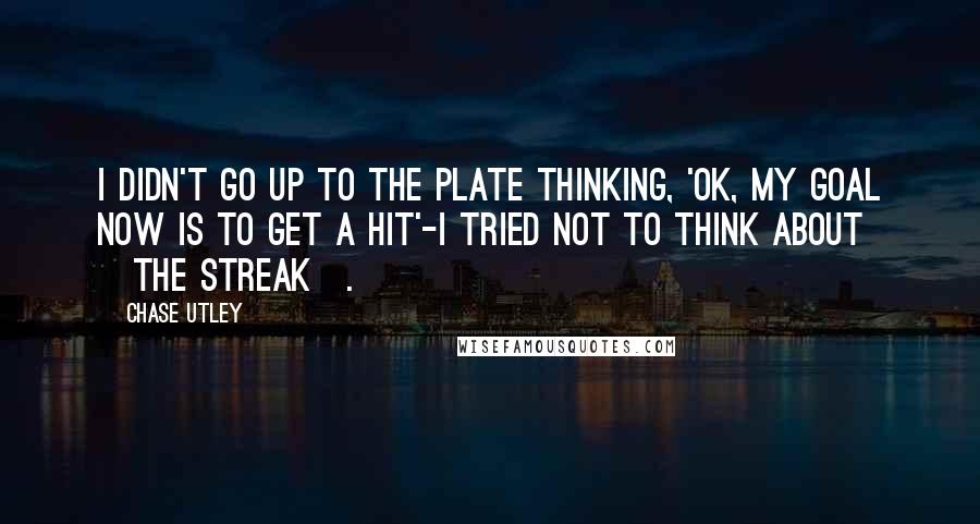 Chase Utley Quotes: I didn't go up to the plate thinking, 'OK, my goal now is to get a hit'-I tried not to think about [the streak].