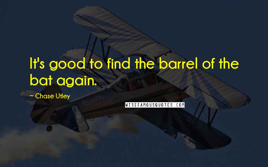 Chase Utley Quotes: It's good to find the barrel of the bat again.