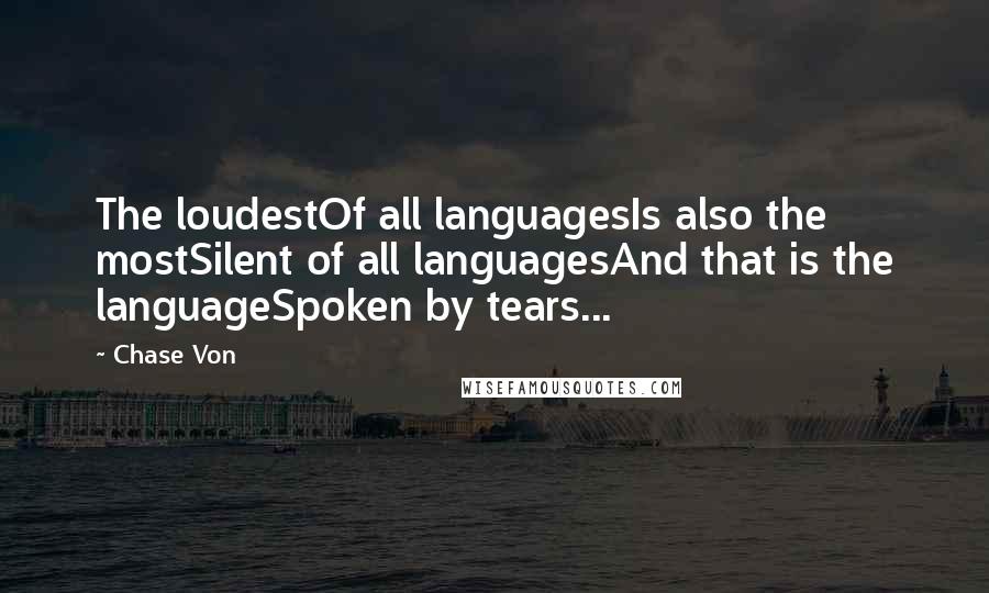 Chase Von Quotes: The loudestOf all languagesIs also the mostSilent of all languagesAnd that is the languageSpoken by tears...