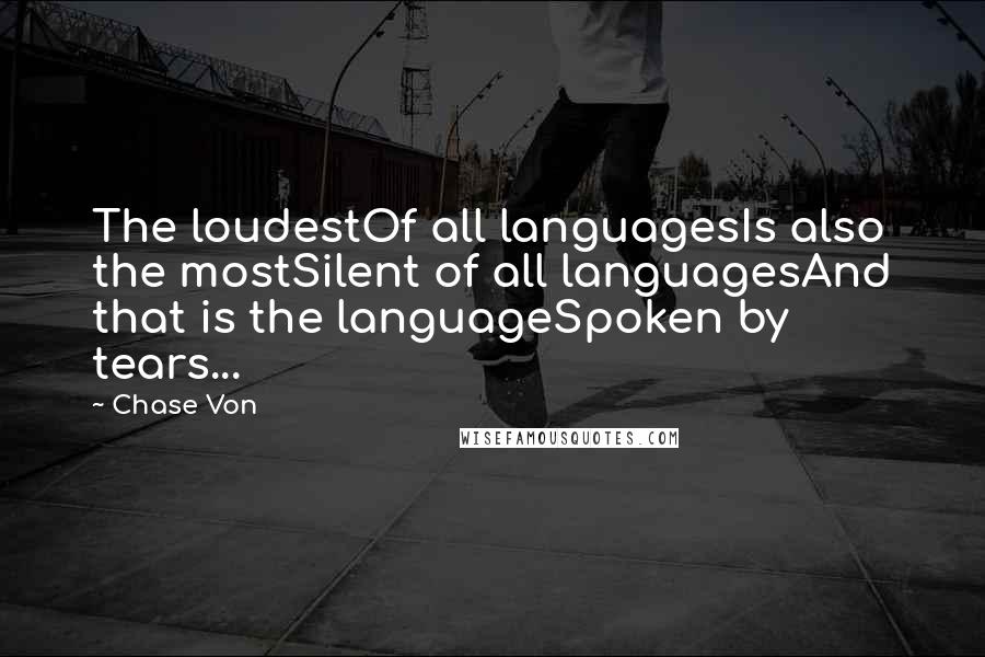 Chase Von Quotes: The loudestOf all languagesIs also the mostSilent of all languagesAnd that is the languageSpoken by tears...