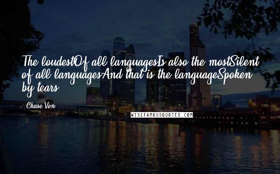 Chase Von Quotes: The loudestOf all languagesIs also the mostSilent of all languagesAnd that is the languageSpoken by tears...