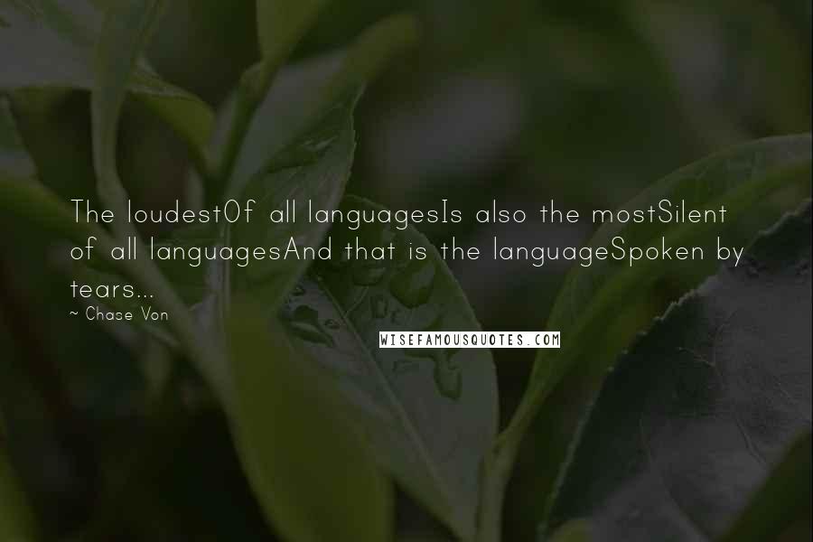 Chase Von Quotes: The loudestOf all languagesIs also the mostSilent of all languagesAnd that is the languageSpoken by tears...