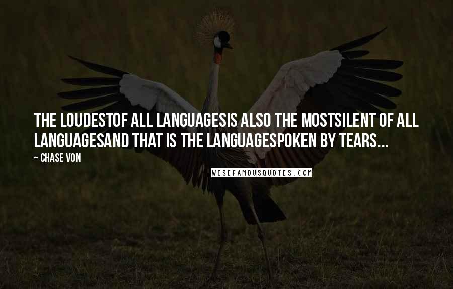 Chase Von Quotes: The loudestOf all languagesIs also the mostSilent of all languagesAnd that is the languageSpoken by tears...