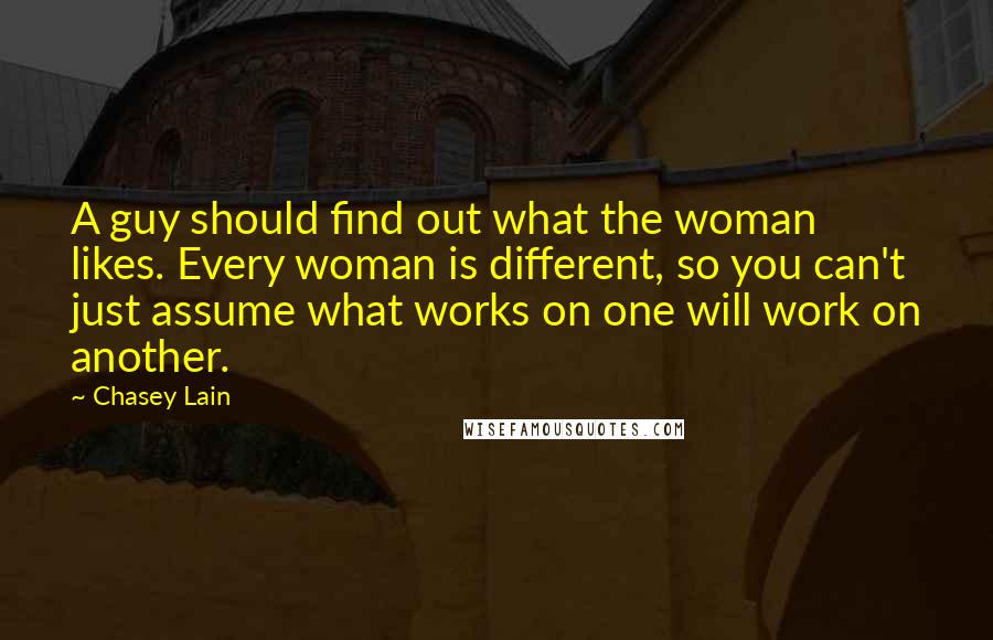 Chasey Lain Quotes: A guy should find out what the woman likes. Every woman is different, so you can't just assume what works on one will work on another.