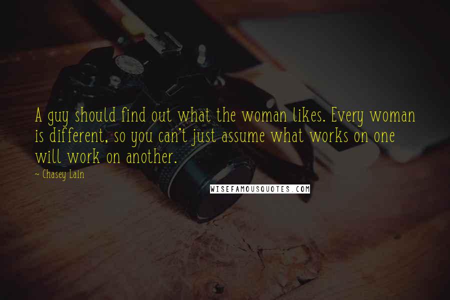 Chasey Lain Quotes: A guy should find out what the woman likes. Every woman is different, so you can't just assume what works on one will work on another.