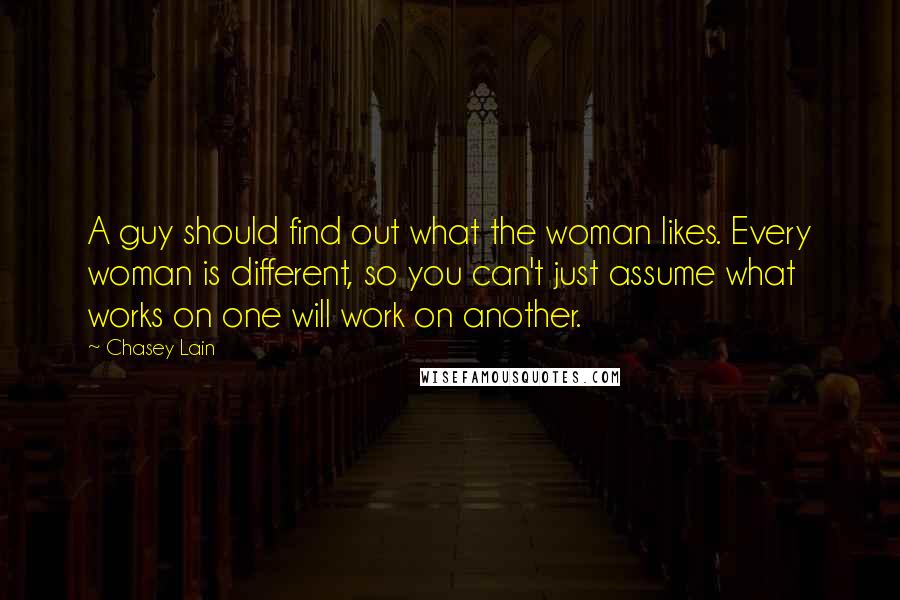 Chasey Lain Quotes: A guy should find out what the woman likes. Every woman is different, so you can't just assume what works on one will work on another.