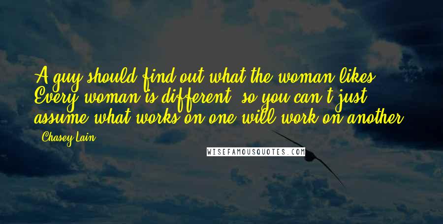 Chasey Lain Quotes: A guy should find out what the woman likes. Every woman is different, so you can't just assume what works on one will work on another.