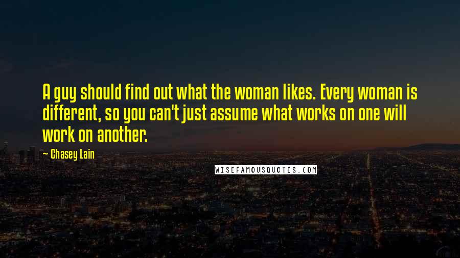 Chasey Lain Quotes: A guy should find out what the woman likes. Every woman is different, so you can't just assume what works on one will work on another.