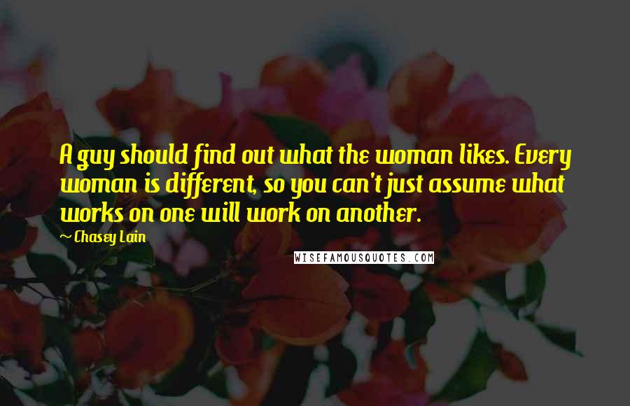 Chasey Lain Quotes: A guy should find out what the woman likes. Every woman is different, so you can't just assume what works on one will work on another.