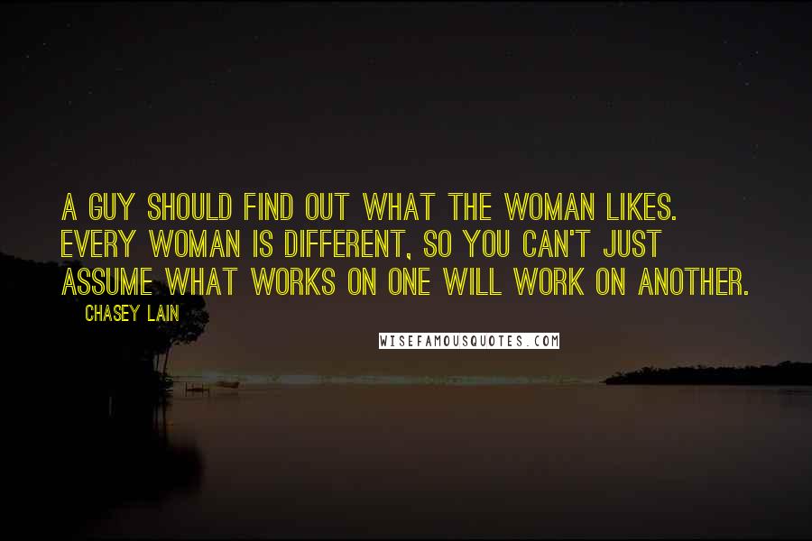 Chasey Lain Quotes: A guy should find out what the woman likes. Every woman is different, so you can't just assume what works on one will work on another.