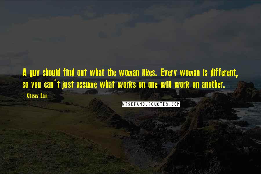 Chasey Lain Quotes: A guy should find out what the woman likes. Every woman is different, so you can't just assume what works on one will work on another.