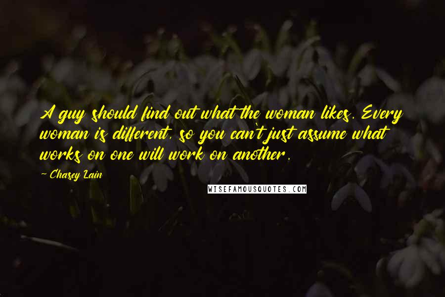 Chasey Lain Quotes: A guy should find out what the woman likes. Every woman is different, so you can't just assume what works on one will work on another.