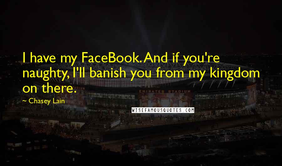 Chasey Lain Quotes: I have my FaceBook. And if you're naughty, I'll banish you from my kingdom on there.