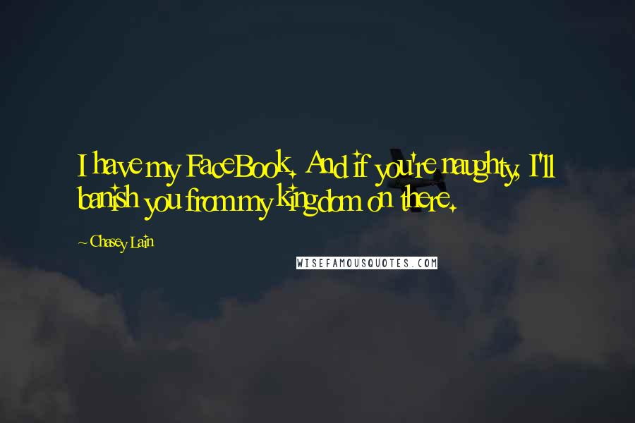 Chasey Lain Quotes: I have my FaceBook. And if you're naughty, I'll banish you from my kingdom on there.