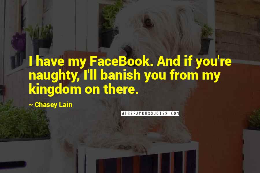 Chasey Lain Quotes: I have my FaceBook. And if you're naughty, I'll banish you from my kingdom on there.