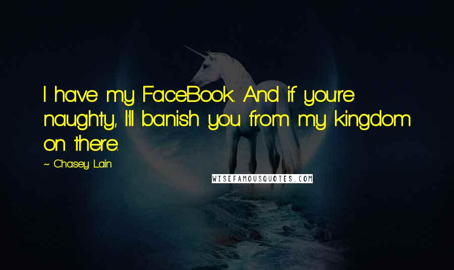 Chasey Lain Quotes: I have my FaceBook. And if you're naughty, I'll banish you from my kingdom on there.