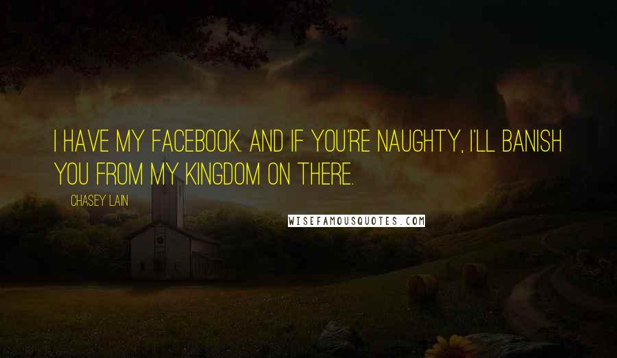 Chasey Lain Quotes: I have my FaceBook. And if you're naughty, I'll banish you from my kingdom on there.
