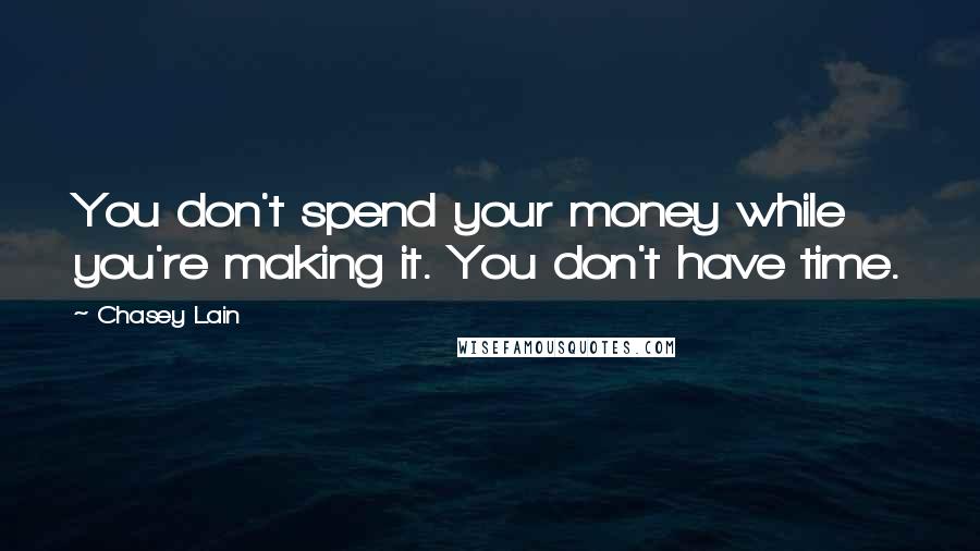 Chasey Lain Quotes: You don't spend your money while you're making it. You don't have time.